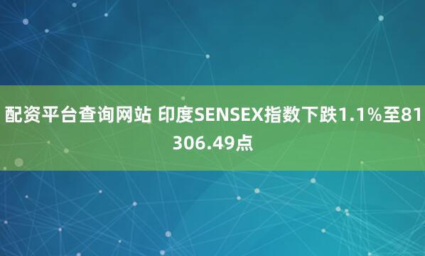 配资平台查询网站 印度SENSEX指数下跌1.1%至81306.49点