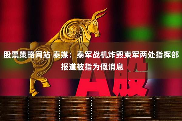股票策略网站 泰媒：泰军战机炸毁柬军两处指挥部 报道被指为假消息
