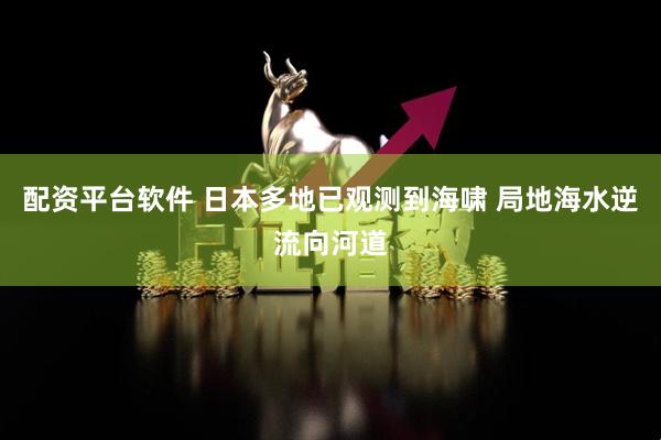 配资平台软件 日本多地已观测到海啸 局地海水逆流向河道