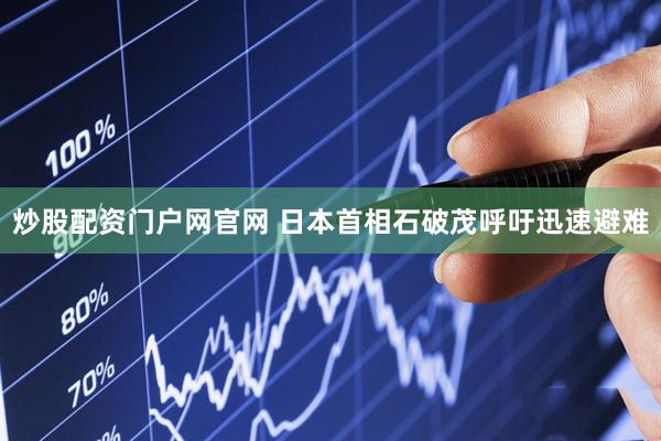 炒股配资门户网官网 日本首相石破茂呼吁迅速避难