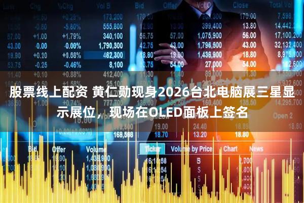 股票线上配资 黄仁勋现身2026台北电脑展三星显示展位，现场在OLED面板上签名