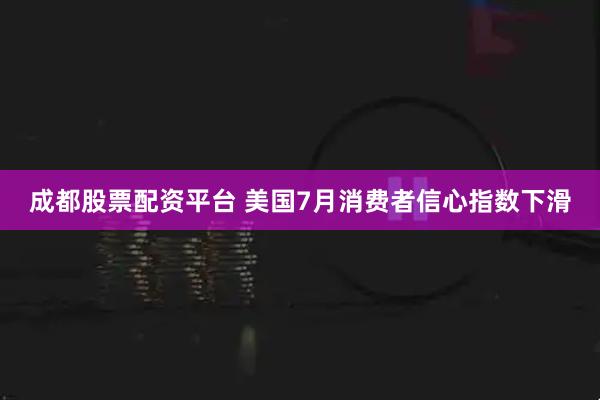 成都股票配资平台 美国7月消费者信心指数下滑