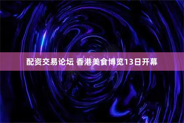 配资交易论坛 香港美食博览13日开幕
